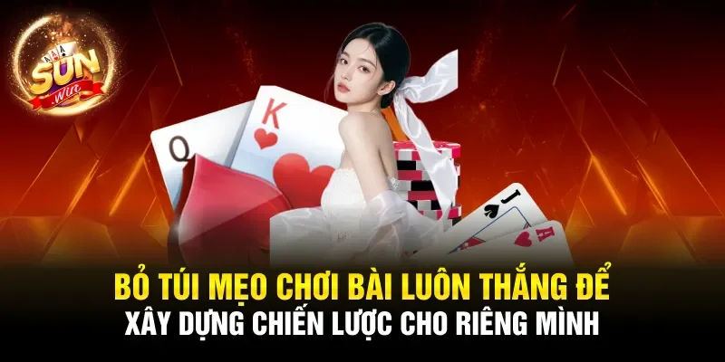 Bỏ túi mẹo chơi bài luôn thắng để xây dựng chiến lược cho riêng mình