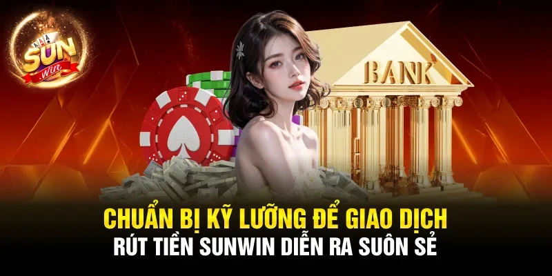 Chuẩn bị kỹ lưỡng để giao dịch rút tiền Sunwin diễn ra suôn sẻ