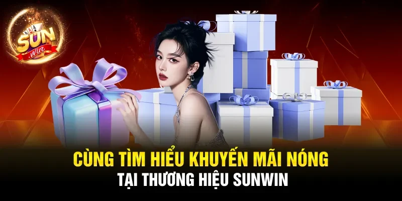 Cùng tìm hiểu khuyến mãi nóng tại thương hiệu Sunwin