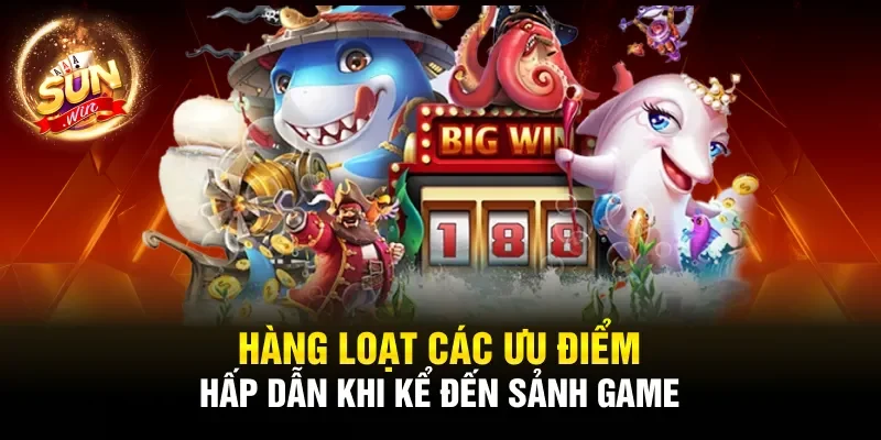Hàng loạt các ưu điểm hấp dẫn khi kể đến sảnh game