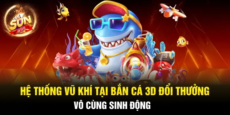 Hệ thống vũ khí tại bắn cá 3D đổi thưởng vô cùng sinh động