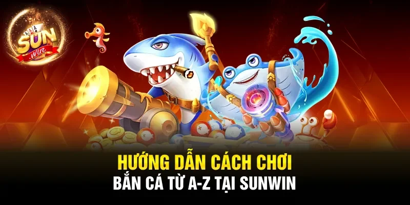 Hướng dẫn cách chơi bắn cá từ A-Z tại Sunwin