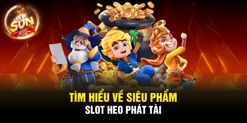 Tìm hiểu về siêu phẩm Slot Heo Phát Tài